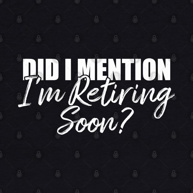 Retirement Did I Mention I'm Retiring Soon T-Shirt by Teekingdom